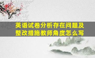 英语试卷分析存在问题及整改措施教师角度怎么写