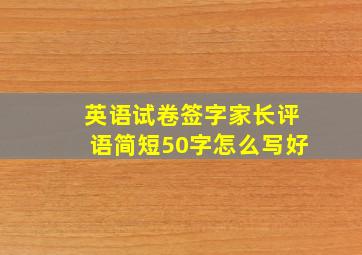 英语试卷签字家长评语简短50字怎么写好