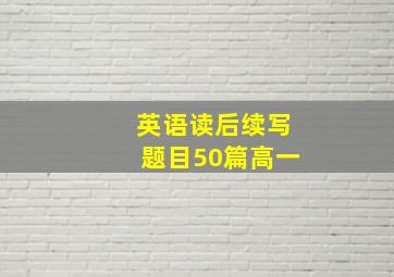 英语读后续写题目50篇高一