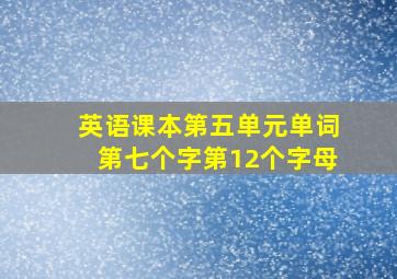 英语课本第五单元单词第七个字第12个字母