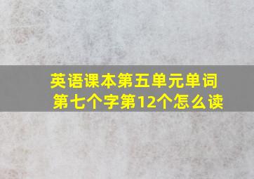 英语课本第五单元单词第七个字第12个怎么读