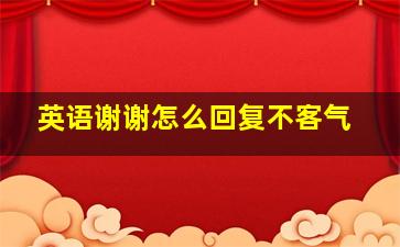 英语谢谢怎么回复不客气