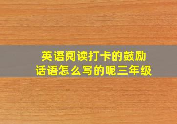 英语阅读打卡的鼓励话语怎么写的呢三年级