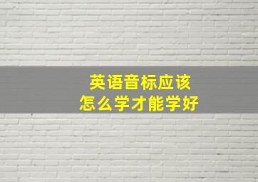 英语音标应该怎么学才能学好