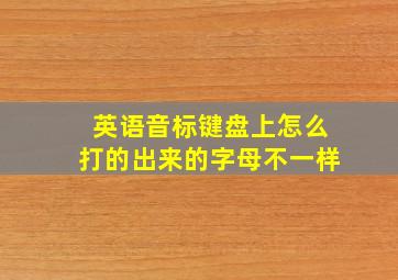 英语音标键盘上怎么打的出来的字母不一样