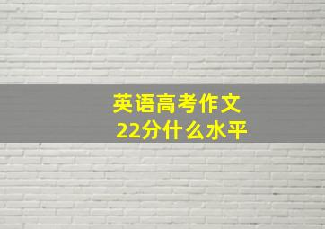 英语高考作文22分什么水平