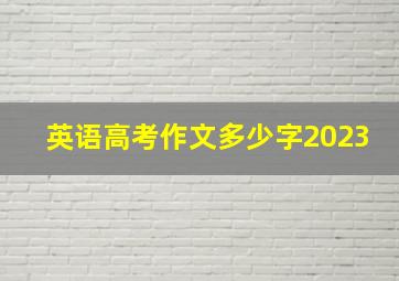 英语高考作文多少字2023