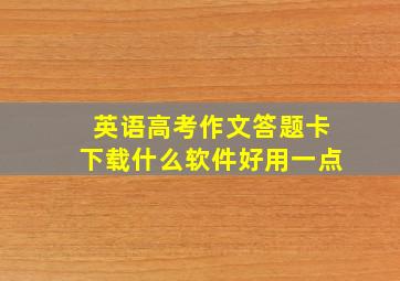 英语高考作文答题卡下载什么软件好用一点