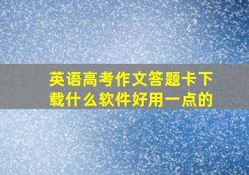 英语高考作文答题卡下载什么软件好用一点的