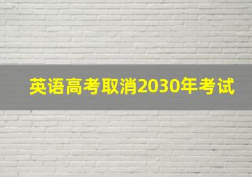 英语高考取消2030年考试