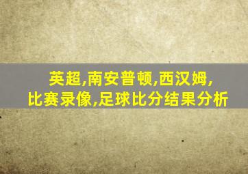 英超,南安普顿,西汉姆,比赛录像,足球比分结果分析