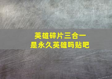 英雄碎片三合一是永久英雄吗贴吧