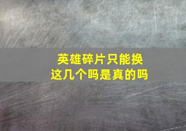 英雄碎片只能换这几个吗是真的吗