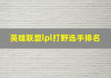 英雄联盟lpl打野选手排名