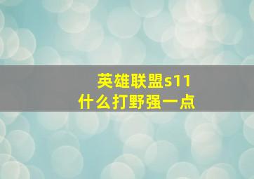 英雄联盟s11什么打野强一点