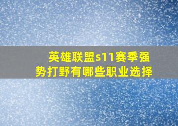 英雄联盟s11赛季强势打野有哪些职业选择