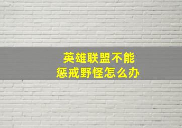 英雄联盟不能惩戒野怪怎么办