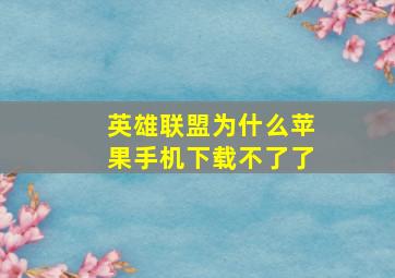 英雄联盟为什么苹果手机下载不了了