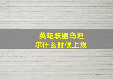 英雄联盟乌迪尔什么时候上线