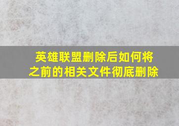 英雄联盟删除后如何将之前的相关文件彻底删除