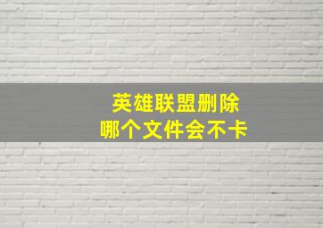 英雄联盟删除哪个文件会不卡