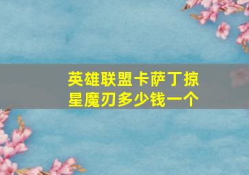 英雄联盟卡萨丁掠星魔刃多少钱一个