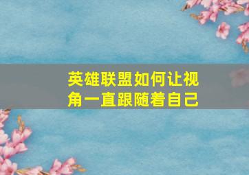 英雄联盟如何让视角一直跟随着自己