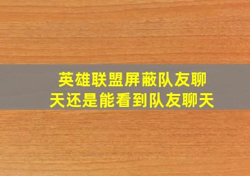 英雄联盟屏蔽队友聊天还是能看到队友聊天