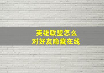 英雄联盟怎么对好友隐藏在线