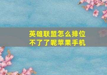 英雄联盟怎么排位不了了呢苹果手机