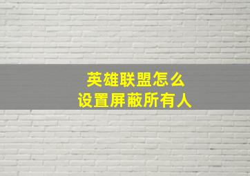 英雄联盟怎么设置屏蔽所有人