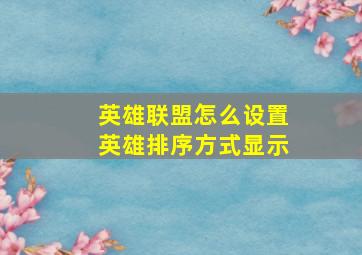 英雄联盟怎么设置英雄排序方式显示