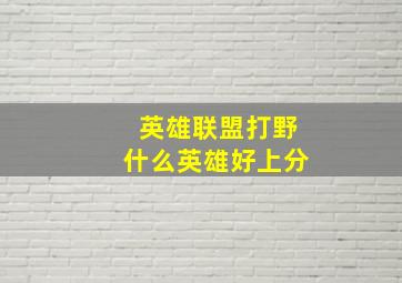 英雄联盟打野什么英雄好上分