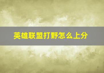 英雄联盟打野怎么上分