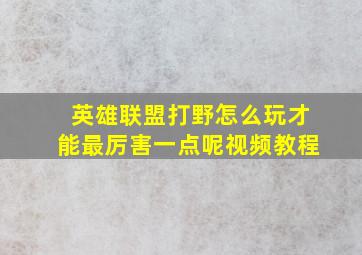 英雄联盟打野怎么玩才能最厉害一点呢视频教程