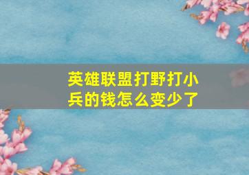 英雄联盟打野打小兵的钱怎么变少了