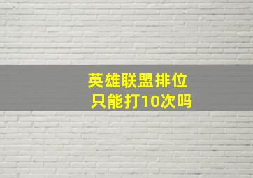 英雄联盟排位只能打10次吗