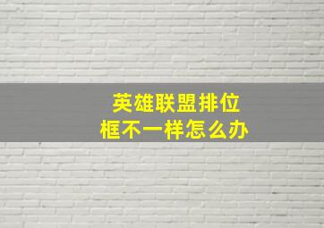 英雄联盟排位框不一样怎么办