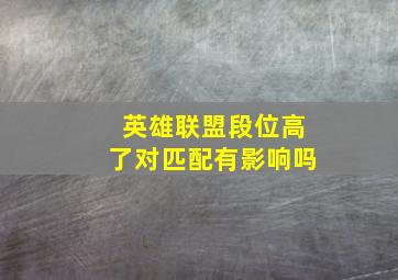 英雄联盟段位高了对匹配有影响吗