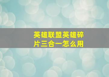 英雄联盟英雄碎片三合一怎么用