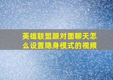 英雄联盟跟对面聊天怎么设置隐身模式的视频