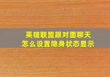 英雄联盟跟对面聊天怎么设置隐身状态显示