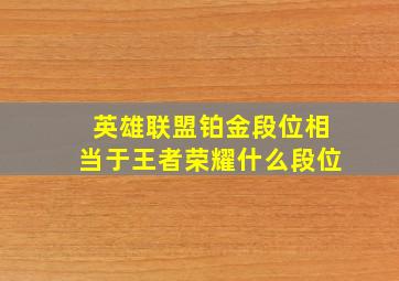 英雄联盟铂金段位相当于王者荣耀什么段位