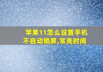 苹果11怎么设置手机不自动锁屏,常亮时间