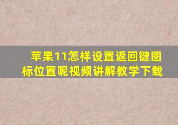 苹果11怎样设置返回键图标位置呢视频讲解教学下载