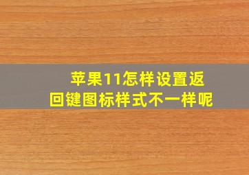 苹果11怎样设置返回键图标样式不一样呢