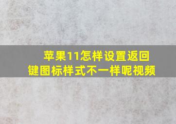 苹果11怎样设置返回键图标样式不一样呢视频