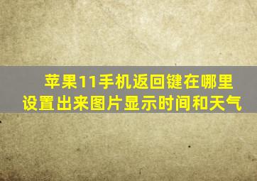 苹果11手机返回键在哪里设置出来图片显示时间和天气