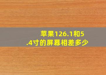 苹果126.1和5.4寸的屏幕相差多少