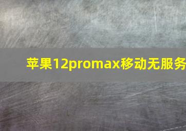 苹果12promax移动无服务